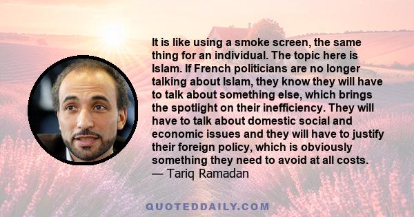 It is like using a smoke screen, the same thing for an individual. The topic here is Islam. If French politicians are no longer talking about Islam, they know they will have to talk about something else, which brings