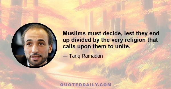 Muslims must decide, lest they end up divided by the very religion that calls upon them to unite.