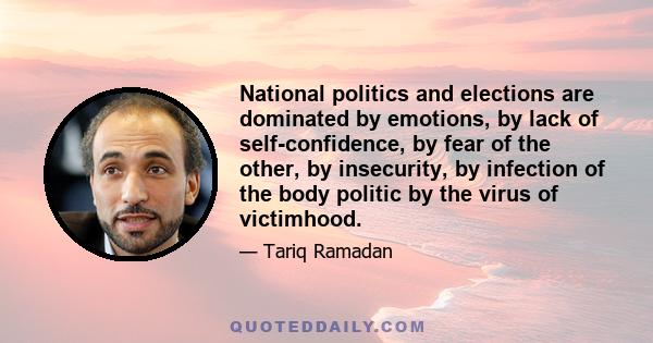 National politics and elections are dominated by emotions, by lack of self-confidence, by fear of the other, by insecurity, by infection of the body politic by the virus of victimhood.