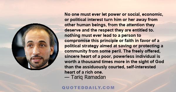 No one must ever let power or social, economic, or political interest turn him or her away from other human beings, from the attention they deserve and the respect they are entitled to. nothing must ever lead to a