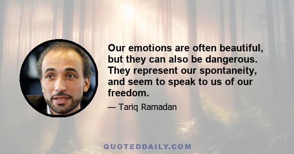 Our emotions are often beautiful, but they can also be dangerous. They represent our spontaneity, and seem to speak to us of our freedom.