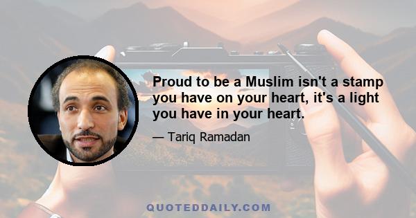 Proud to be a Muslim isn't a stamp you have on your heart, it's a light you have in your heart.