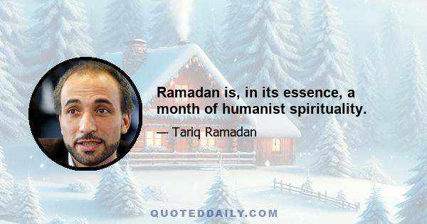 Ramadan is, in its essence, a month of humanist spirituality.