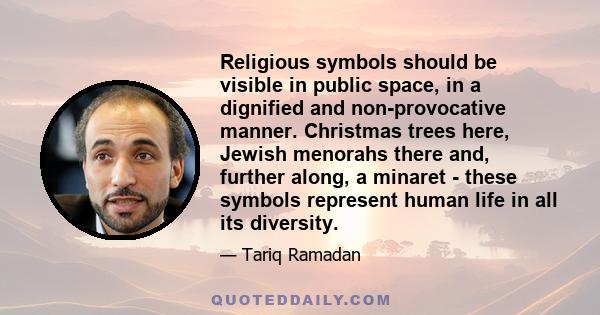 Religious symbols should be visible in public space, in a dignified and non-provocative manner. Christmas trees here, Jewish menorahs there and, further along, a minaret - these symbols represent human life in all its