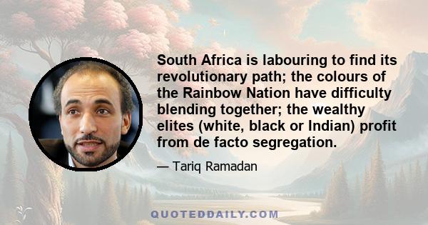 South Africa is labouring to find its revolutionary path; the colours of the Rainbow Nation have difficulty blending together; the wealthy elites (white, black or Indian) profit from de facto segregation.