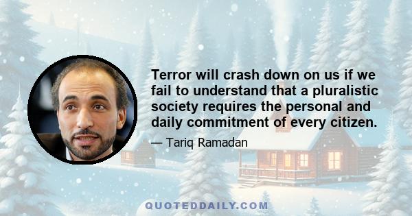 Terror will crash down on us if we fail to understand that a pluralistic society requires the personal and daily commitment of every citizen.