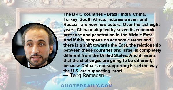 The BRIC countries - Brazil, India, China, Turkey, South Africa, Indonesia even, and Russia - are now new actors. Over the last eight years, China multiplied by seven its economic presence and penetration in the Middle