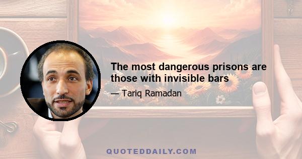 The most dangerous prisons are those with invisible bars