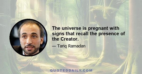 The universe is pregnant with signs that recall the presence of the Creator.