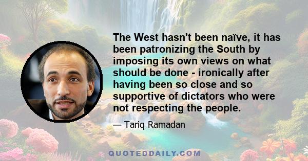 The West hasn't been naïve, it has been patronizing the South by imposing its own views on what should be done - ironically after having been so close and so supportive of dictators who were not respecting the people.