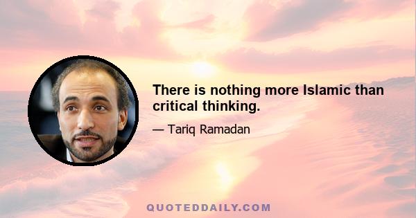 There is nothing more Islamic than critical thinking.