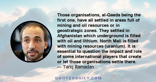 Those organisations, al-Qaeda being the first one, have all settled in areas full of mining and oil resources or in geostrategic zones. They settled in Afghanistan which underground is filled with oil and lithium. North 