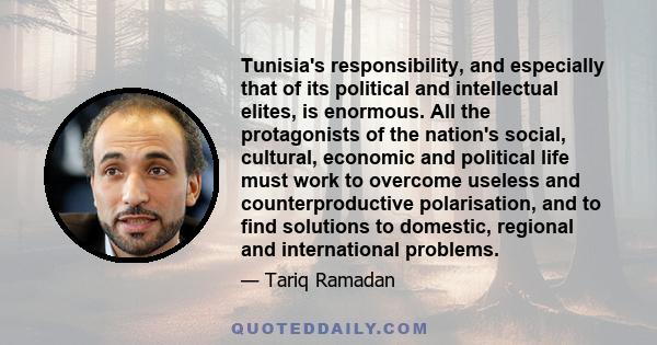 Tunisia's responsibility, and especially that of its political and intellectual elites, is enormous. All the protagonists of the nation's social, cultural, economic and political life must work to overcome useless and