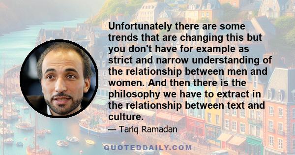 Unfortunately there are some trends that are changing this but you don't have for example as strict and narrow understanding of the relationship between men and women. And then there is the philosophy we have to extract 