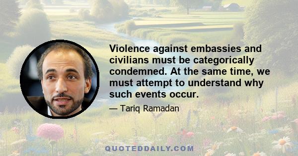 Violence against embassies and civilians must be categorically condemned. At the same time, we must attempt to understand why such events occur.