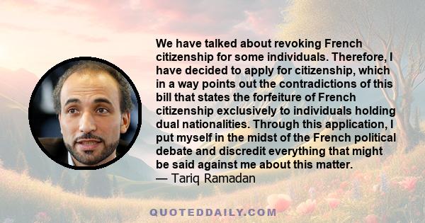 We have talked about revoking French citizenship for some individuals. Therefore, I have decided to apply for citizenship, which in a way points out the contradictions of this bill that states the forfeiture of French