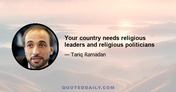 Your country needs religious leaders and religious politicians