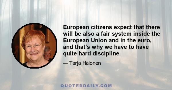 European citizens expect that there will be also a fair system inside the European Union and in the euro, and that's why we have to have quite hard discipline.