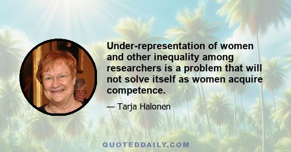 Under-representation of women and other inequality among researchers is a problem that will not solve itself as women acquire competence.