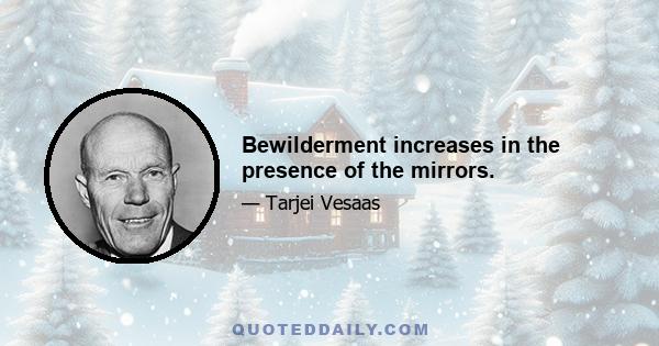 Bewilderment increases in the presence of the mirrors.