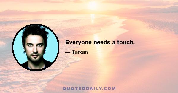 Everyone needs a touch.