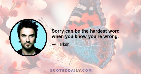 Sorry can be the hardest word when you know you're wrong.