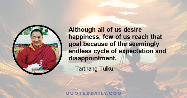 Although all of us desire happiness, few of us reach that goal because of the seemingly endless cycle of expectation and disappointment.