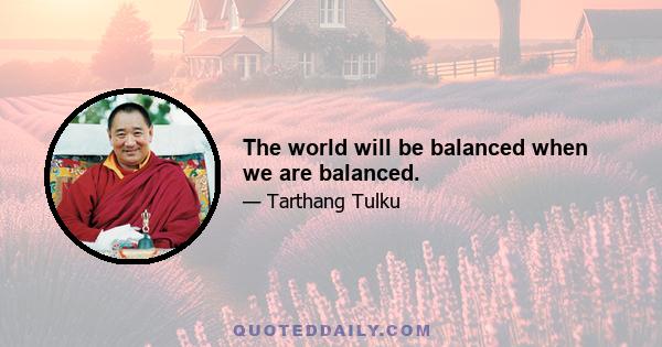 The world will be balanced when we are balanced.