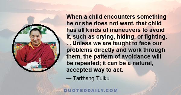 When a child encounters something he or she does not want, that child has all kinds of maneuvers to avoid it, such as crying, hiding, or fighting. . . Unless we are taught to face our problems directly and work through