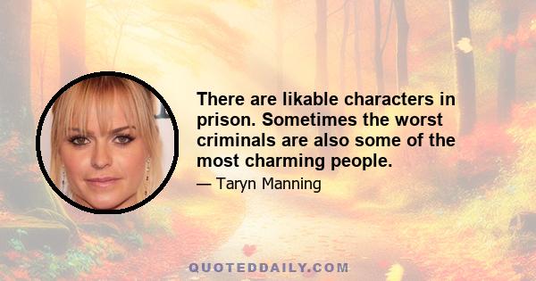 There are likable characters in prison. Sometimes the worst criminals are also some of the most charming people.