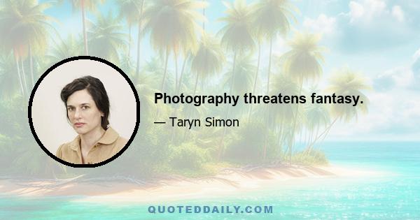 Photography threatens fantasy.