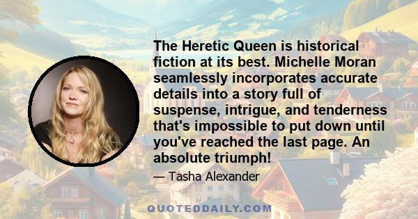 The Heretic Queen is historical fiction at its best. Michelle Moran seamlessly incorporates accurate details into a story full of suspense, intrigue, and tenderness that's impossible to put down until you've reached the 