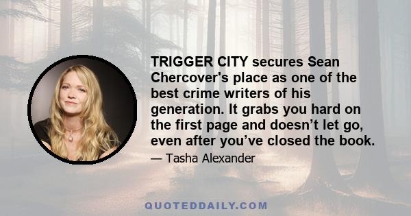 TRIGGER CITY secures Sean Chercover's place as one of the best crime writers of his generation. It grabs you hard on the first page and doesn’t let go, even after you’ve closed the book.