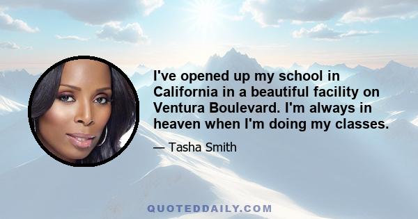 I've opened up my school in California in a beautiful facility on Ventura Boulevard. I'm always in heaven when I'm doing my classes.