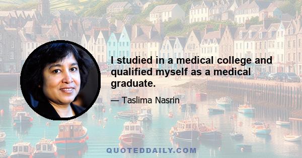 I studied in a medical college and qualified myself as a medical graduate.