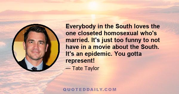 Everybody in the South loves the one closeted homosexual who's married. It's just too funny to not have in a movie about the South. It's an epidemic. You gotta represent!