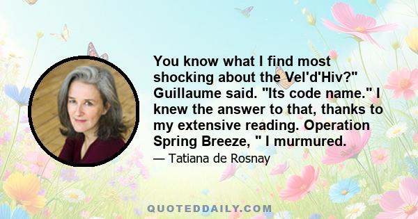 You know what I find most shocking about the Vel'd'Hiv? Guillaume said. Its code name. I knew the answer to that, thanks to my extensive reading. Operation Spring Breeze,  I murmured.