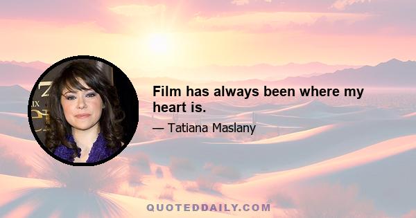 Film has always been where my heart is.