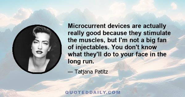 Microcurrent devices are actually really good because they stimulate the muscles, but I'm not a big fan of injectables. You don't know what they'll do to your face in the long run.