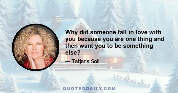 Why did someone fall in love with you because you are one thing and then want you to be something else?