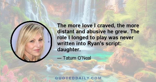 The more love I craved, the more distant and abusive he grew. The role I longed to play was never written into Ryan's script: daughter.