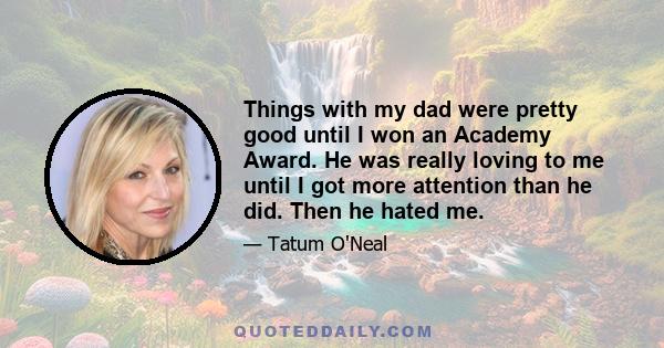 Things with my dad were pretty good until I won an Academy Award. He was really loving to me until I got more attention than he did. Then he hated me.