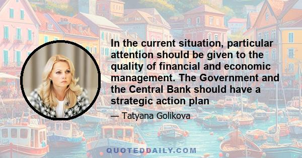 In the current situation, particular attention should be given to the quality of financial and economic management. The Government and the Central Bank should have a strategic action plan