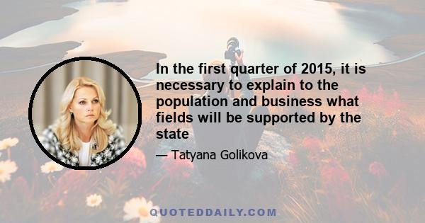 In the first quarter of 2015, it is necessary to explain to the population and business what fields will be supported by the state