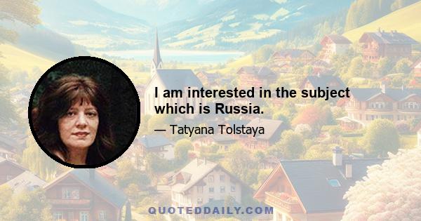 I am interested in the subject which is Russia.