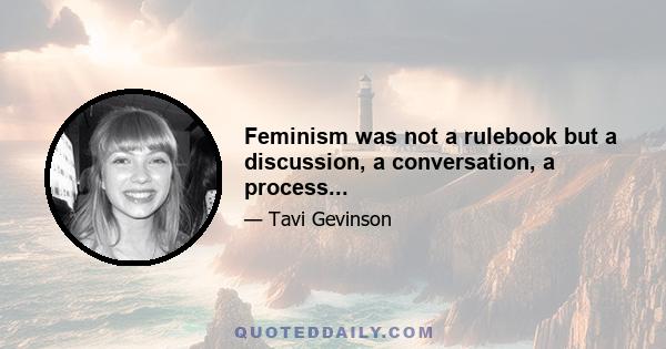 Feminism was not a rulebook but a discussion, a conversation, a process...