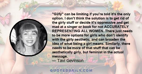 Girly can be limiting if you're told it's the only option. I don't think the solution is to get rid of the girly stuff or decide it's oppressive and get mad at a singer or book for not ACCURATELY REPRESENTING ALL WOMEN. 