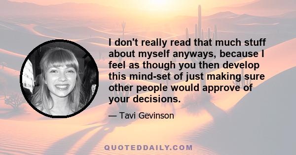 I don't really read that much stuff about myself anyways, because I feel as though you then develop this mind-set of just making sure other people would approve of your decisions.