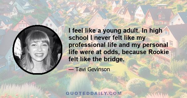 I feel like a young adult. In high school I never felt like my professional life and my personal life were at odds, because Rookie felt like the bridge.