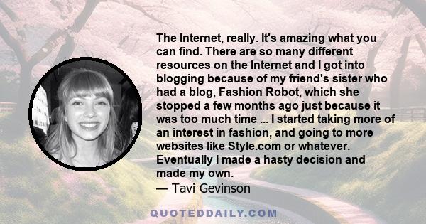 The Internet, really. It's amazing what you can find. There are so many different resources on the Internet and I got into blogging because of my friend's sister who had a blog, Fashion Robot, which she stopped a few